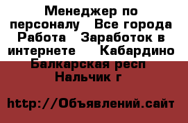Менеджер по персоналу - Все города Работа » Заработок в интернете   . Кабардино-Балкарская респ.,Нальчик г.